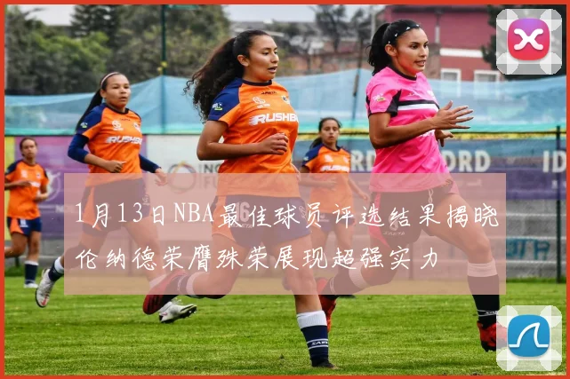 1月13日NBA最佳球员评选结果揭晓伦纳德荣膺殊荣展现超强实力