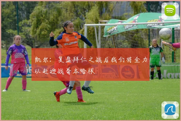 凯尔：复盘拜仁之战后我们将全力以赴迎战哥本哈根