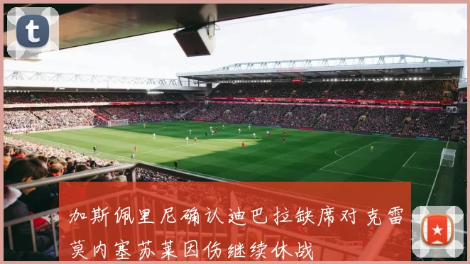 加斯佩里尼确认迪巴拉缺席对克雷莫内塞苏莱因伤继续休战