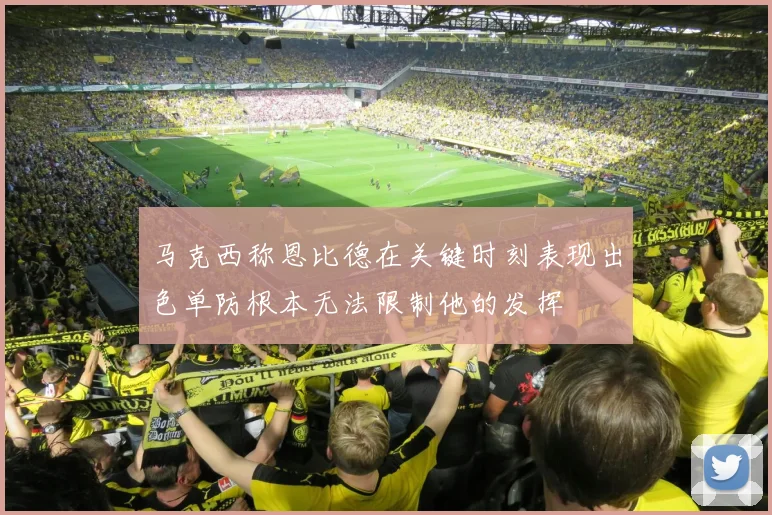 马克西称恩比德在关键时刻表现出色单防根本无法限制他的发挥