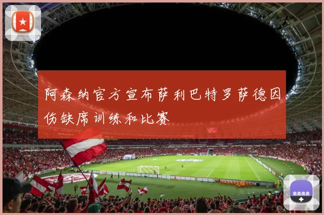 阿森纳官方宣布萨利巴特罗萨德因伤缺席训练和比赛