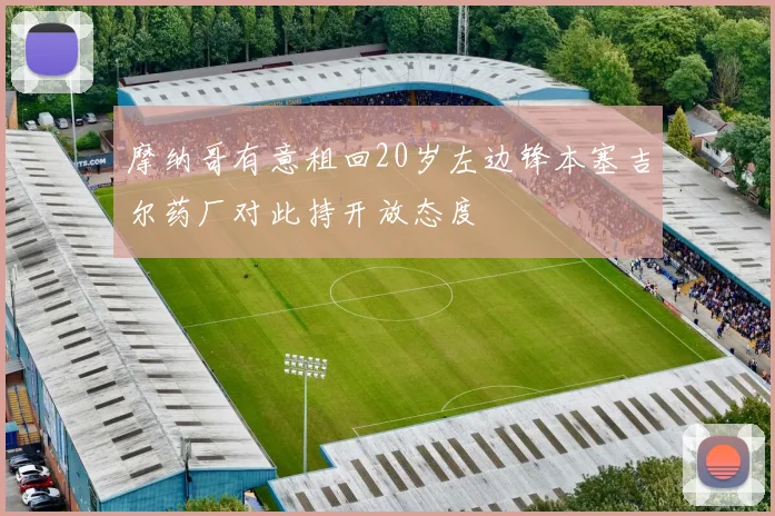 摩纳哥有意租回20岁左边锋本塞吉尔药厂对此持开放态度