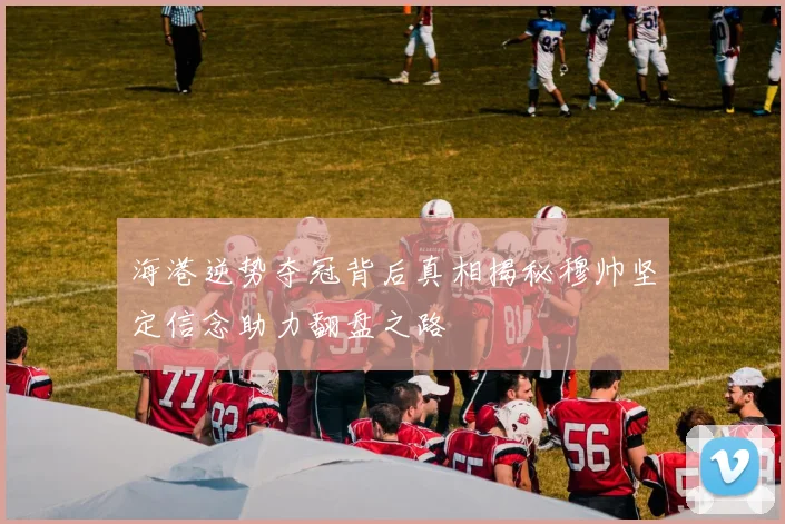 海港逆势夺冠背后真相揭秘穆帅坚定信念助力翻盘之路
