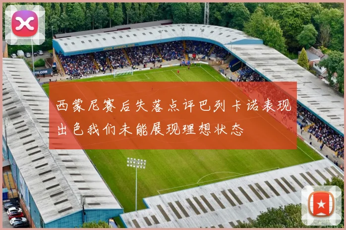 西蒙尼赛后失落点评巴列卡诺表现出色我们未能展现理想状态