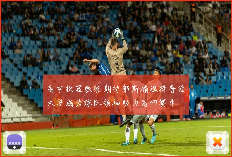 高中投篮教练期待郇斯楠选择普渡大学成为球队领袖助力高四赛季